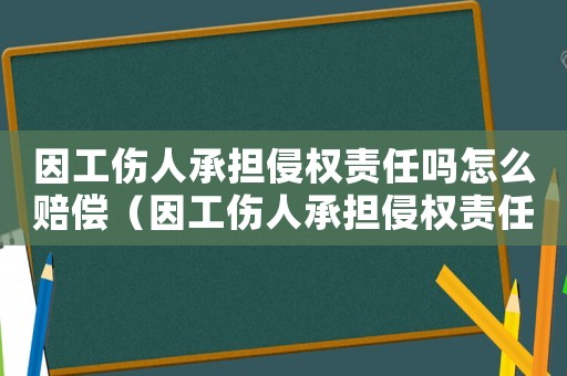 因工傷人承擔(dān)侵權(quán)責(zé)任嗎怎么賠償（因工傷人承擔(dān)侵權(quán)責(zé)任嗎）