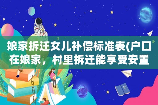 娘家拆遷女兒補(bǔ)償標(biāo)準(zhǔn)表(戶口在娘家，村里拆遷能享受安置補(bǔ)貼嗎？)