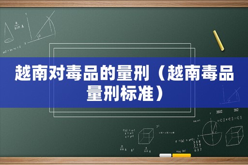 越南對毒品的量刑（越南毒品量刑標準）