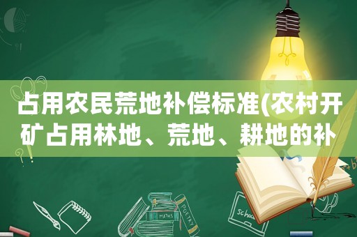 占用農(nóng)民荒地補(bǔ)償標(biāo)準(zhǔn)(農(nóng)村開(kāi)礦占用林地、荒地、耕地的補(bǔ)償標(biāo)準(zhǔn)是多少？村和小組的分成比例有規(guī)定嗎？請(qǐng)回答的具體一些，謝謝？)