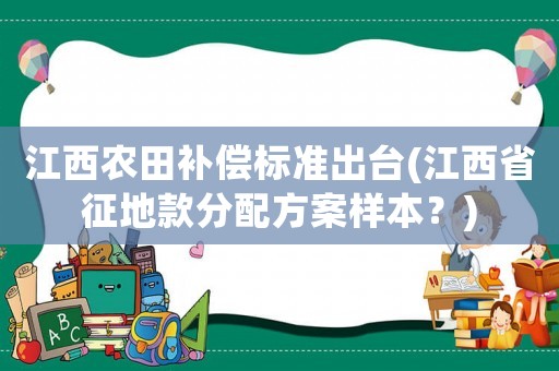 江西農(nóng)田補(bǔ)償標(biāo)準(zhǔn)出臺(江西省征地款分配方案樣本？)