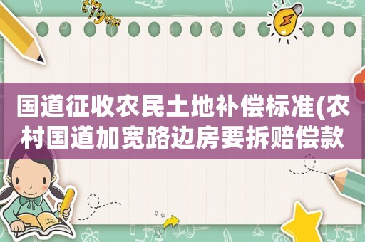 國(guó)道征收農(nóng)民土地補(bǔ)償標(biāo)準(zhǔn)(農(nóng)村國(guó)道加寬路邊房要拆賠償款一平多少？)
