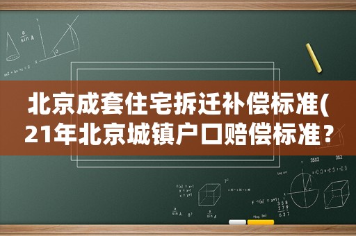 北京成套住宅拆遷補(bǔ)償標(biāo)準(zhǔn)(21年北京城鎮(zhèn)戶口賠償標(biāo)準(zhǔn)？)