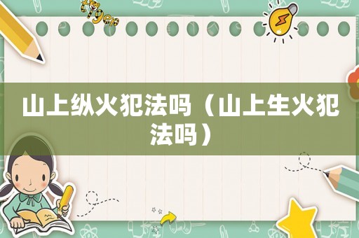 山上縱火犯法嗎（山上生火犯法嗎）
