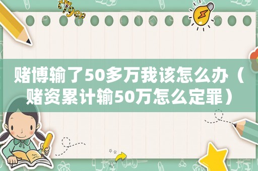 賭博輸了50多萬我該怎么辦（賭資累計輸50萬怎么定罪）