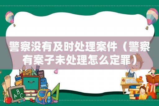 警察沒有及時處理案件（警察有案子未處理怎么定罪）