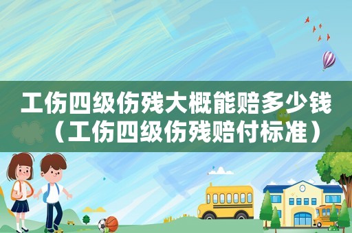 工傷四級(jí)傷殘大概能賠多少錢（工傷四級(jí)傷殘賠付標(biāo)準(zhǔn)）