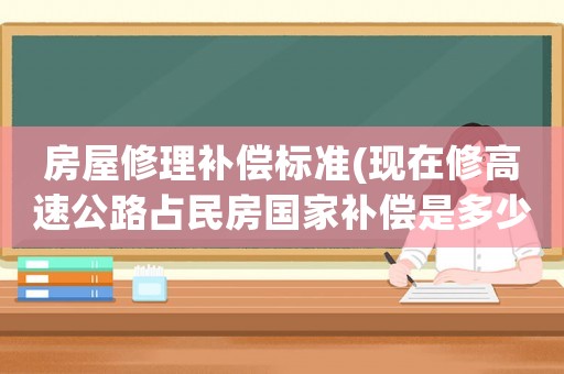 房屋修理補(bǔ)償標(biāo)準(zhǔn)(現(xiàn)在修高速公路占民房國(guó)家補(bǔ)償是多少一方？)