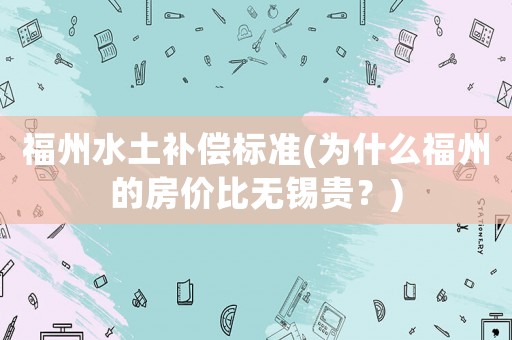 福州水土補(bǔ)償標(biāo)準(zhǔn)(為什么福州的房?jī)r(jià)比無(wú)錫貴？)