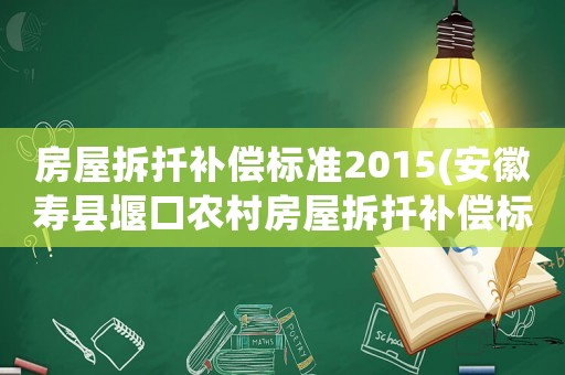 房屋拆扦補償標準2015(安徽壽縣堰口農(nóng)村房屋拆扦補償標準2015年多少錢一平方)