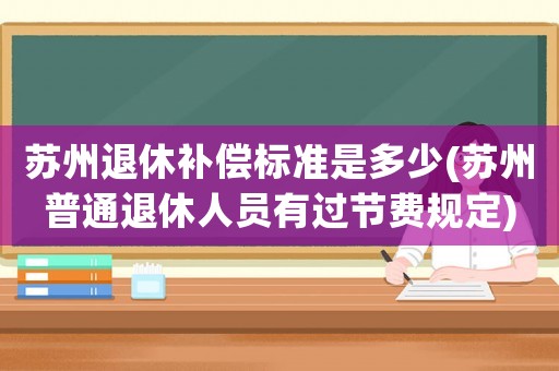 蘇州退休補(bǔ)償標(biāo)準(zhǔn)是多少(蘇州普通退休人員有過節(jié)費(fèi)規(guī)定)