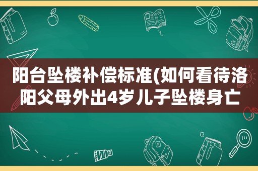 陽臺墜樓補償標準(如何看待洛陽父母外出4歲兒子墜樓身亡，房東被判賠償5萬？)