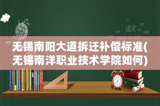 無錫南陽大道拆遷補償標(biāo)準(zhǔn)(無錫南洋職業(yè)技術(shù)學(xué)院如何)