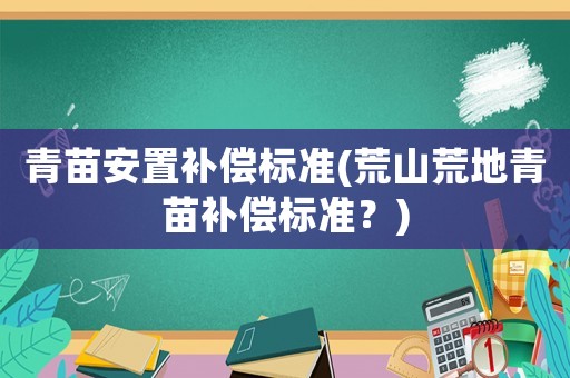 青苗安置補償標準(荒山荒地青苗補償標準？)