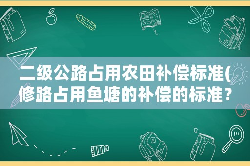 二級公路占用農(nóng)田補償標(biāo)準(zhǔn)(修路占用魚塘的補償?shù)臉?biāo)準(zhǔn)？)