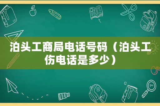 泊頭工商局電話號(hào)碼（泊頭工傷電話是多少）