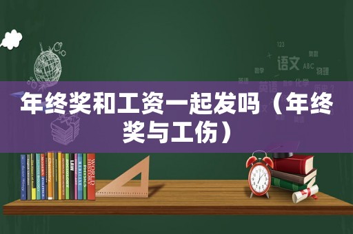 年終獎和工資一起發(fā)嗎（年終獎與工傷）
