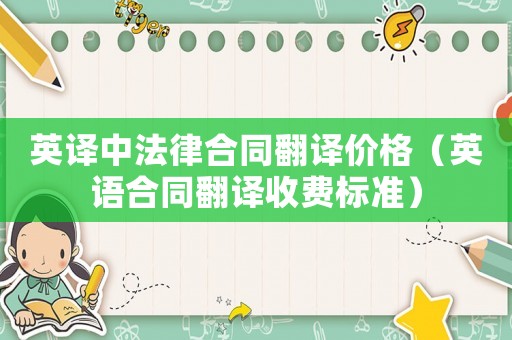 英譯中法律合同翻譯價(jià)格（英語(yǔ)合同翻譯收費(fèi)標(biāo)準(zhǔn)）