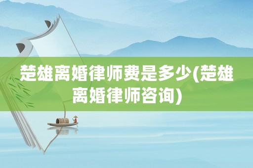 楚雄離婚律師費(fèi)是多少(楚雄離婚律師咨詢)