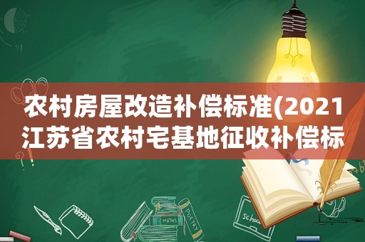 農村房屋改造補償標準(2021江蘇省農村宅基地征收補償標準)