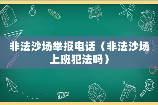 非法沙場(chǎng)舉報(bào)電話(huà)（非法沙場(chǎng)上班犯法嗎）