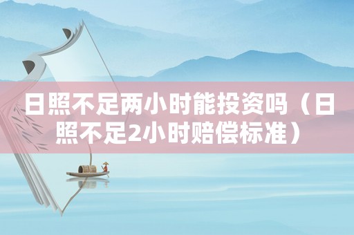 日照不足兩小時(shí)能投資嗎（日照不足2小時(shí)賠償標(biāo)準(zhǔn)）