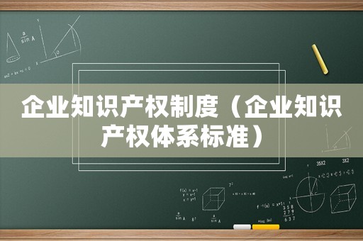 企業(yè)知識產權制度（企業(yè)知識產權體系標準）