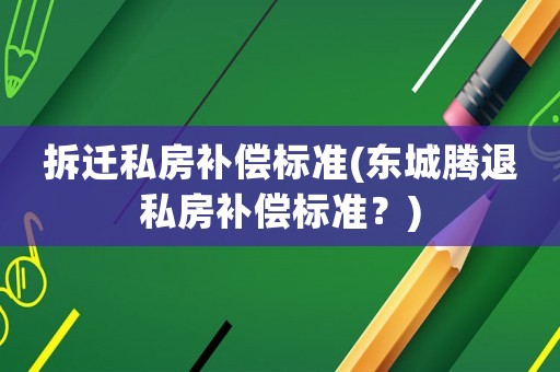 拆遷私房補償標(biāo)準(zhǔn)(東城騰退私房補償標(biāo)準(zhǔn)？)