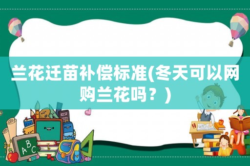 蘭花遷苗補(bǔ)償標(biāo)準(zhǔn)(冬天可以網(wǎng)購(gòu)蘭花嗎？)