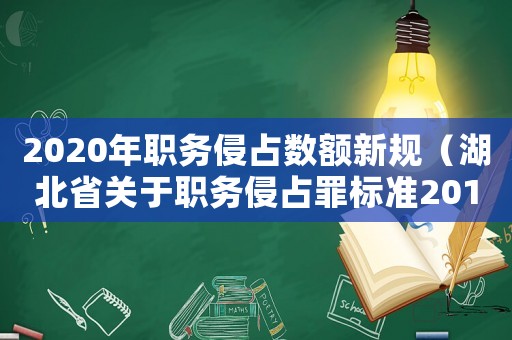 2020年職務(wù)侵占數(shù)額新規(guī)（湖北省關(guān)于職務(wù)侵占罪標(biāo)準(zhǔn)2015）