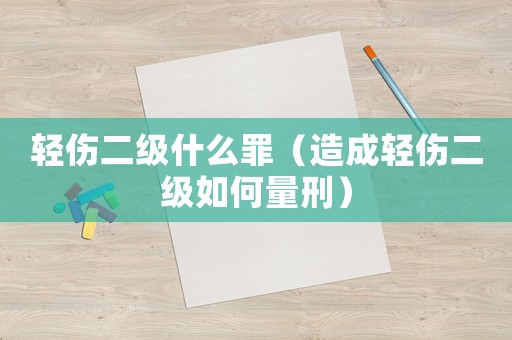 輕傷二級(jí)什么罪（造成輕傷二級(jí)如何量刑）