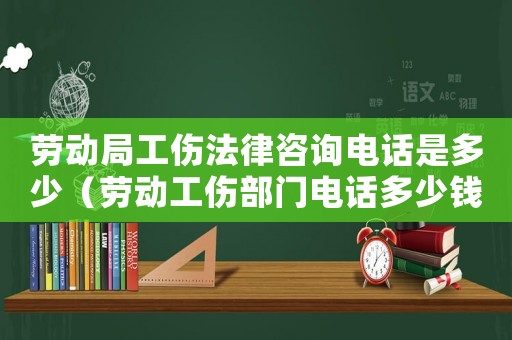 勞動局工傷法律咨詢電話是多少（勞動工傷部門電話多少錢）
