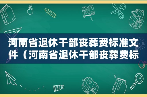 河南省退休干部喪葬費標(biāo)準(zhǔn)文件（河南省退休干部喪葬費標(biāo)準(zhǔn)）