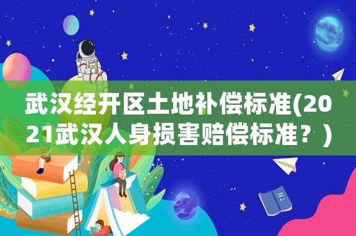 武漢經開區(qū)土地補償標準(2021武漢人身損害賠償標準？)