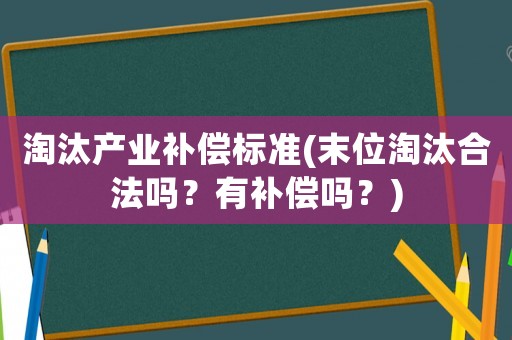 淘汰產(chǎn)業(yè)補(bǔ)償標(biāo)準(zhǔn)(末位淘汰合法嗎？有補(bǔ)償嗎？)