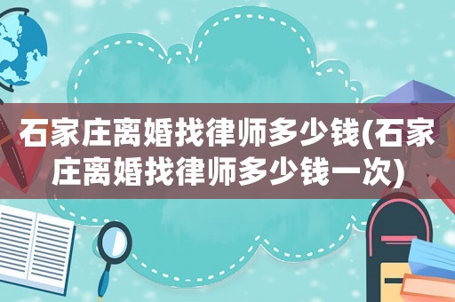 石家莊離婚找律師多少錢(qián)(石家莊離婚找律師多少錢(qián)一次)