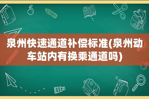 泉州快速通道補(bǔ)償標(biāo)準(zhǔn)(泉州動(dòng)車站內(nèi)有換乘通道嗎)