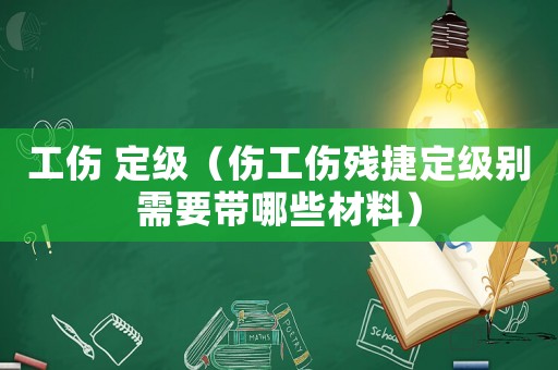 工傷 定級(jí)（傷工傷殘捷定級(jí)別需要帶哪些材料）