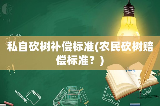 私自砍樹(shù)補(bǔ)償標(biāo)準(zhǔn)(農(nóng)民砍樹(shù)賠償標(biāo)準(zhǔn)？)
