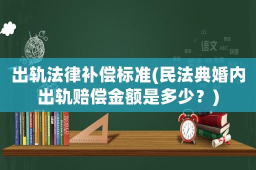 出軌法律補償標(biāo)準(zhǔn)(民法典婚內(nèi)出軌賠償金額是多少？)
