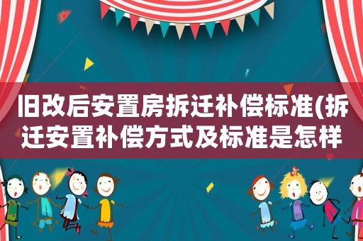 舊改后安置房拆遷補(bǔ)償標(biāo)準(zhǔn)(拆遷安置補(bǔ)償方式及標(biāo)準(zhǔn)是怎樣的？)