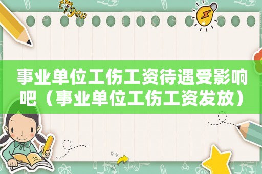 事業(yè)單位工傷工資待遇受影響吧（事業(yè)單位工傷工資發(fā)放）