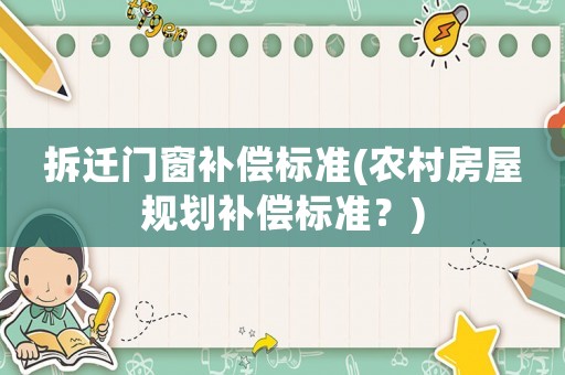 拆遷門(mén)窗補(bǔ)償標(biāo)準(zhǔn)(農(nóng)村房屋規(guī)劃補(bǔ)償標(biāo)準(zhǔn)？)