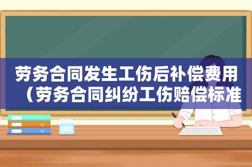 勞務(wù)合同發(fā)生工傷后補償費用（勞務(wù)合同糾紛工傷賠償標(biāo)準(zhǔn)）
