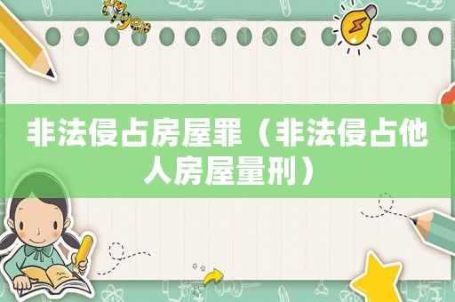 非法侵占房屋罪（非法侵占他人房屋量刑）