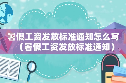 暑假工資發(fā)放標(biāo)準(zhǔn)通知怎么寫（暑假工資發(fā)放標(biāo)準(zhǔn)通知）