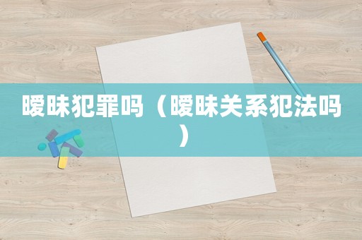 曖昧犯罪嗎（曖昧關(guān)系犯法嗎）
