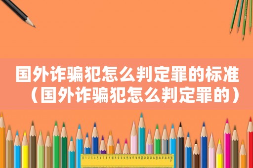 國(guó)外詐騙犯怎么判定罪的標(biāo)準(zhǔn)（國(guó)外詐騙犯怎么判定罪的）