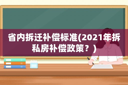 省內(nèi)拆遷補(bǔ)償標(biāo)準(zhǔn)(2021年拆私房補(bǔ)償政策？)