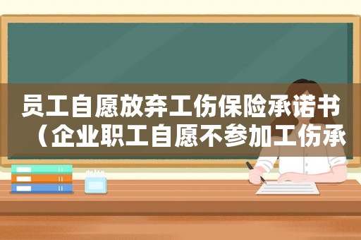員工自愿放棄工傷保險(xiǎn)承諾書（企業(yè)職工自愿不參加工傷承諾書）